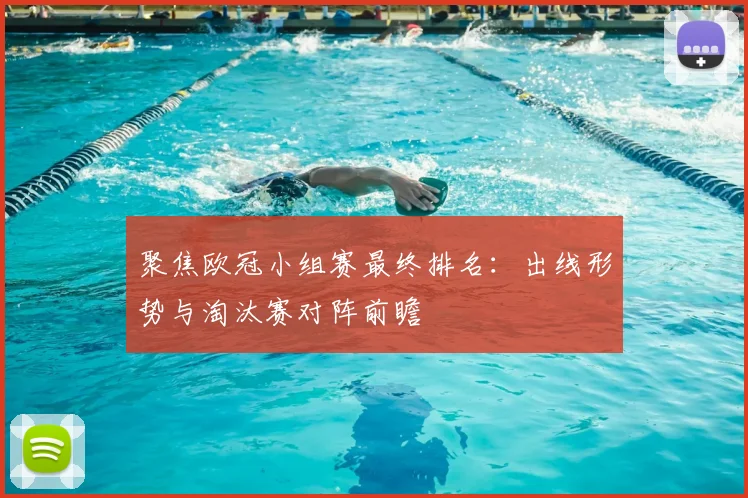 聚焦欧冠小组赛最终排名：出线形势与淘汰赛对阵前瞻