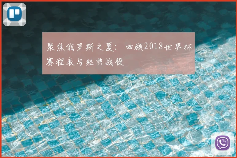 聚焦俄罗斯之夏：回顾2018世界杯赛程表与经典战役