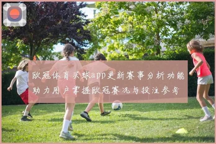 欧冠体育买球app更新赛事分析功能助力用户掌握欧冠赛况与投注参考