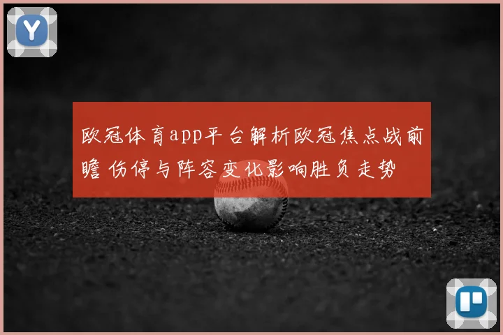 欧冠体育app平台解析欧冠焦点战前瞻 伤停与阵容变化影响胜负走势