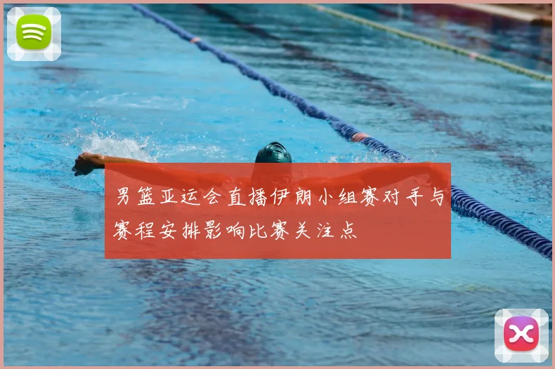 男篮亚运会直播伊朗小组赛对手与赛程安排影响比赛关注点