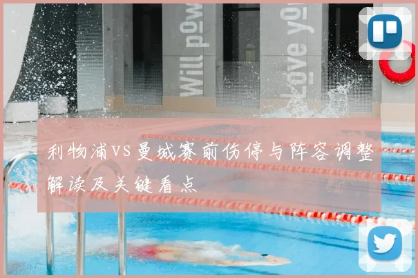 利物浦vs曼城赛前伤停与阵容调整解读及关键看点