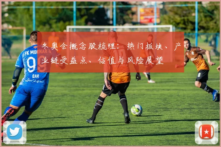 冬奥会概念股梳理：热门板块、产业链受益点、估值与风险展望