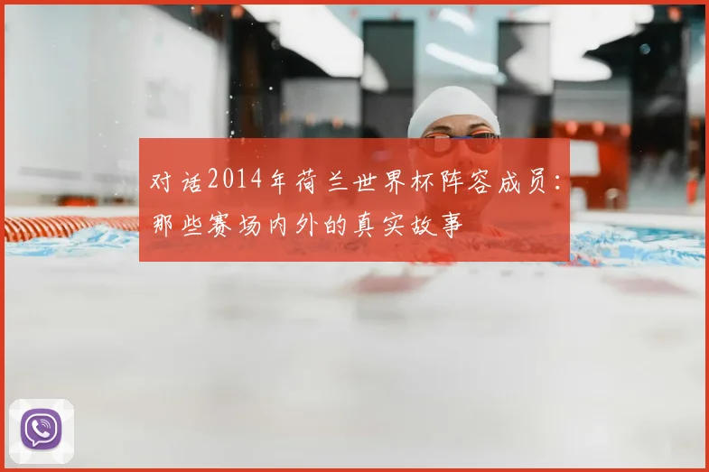 对话2014年荷兰世界杯阵容成员：那些赛场内外的真实故事