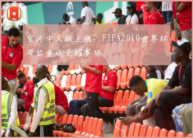 官方中文版上线，FIFA2010世界杯带你重返荣耀赛场