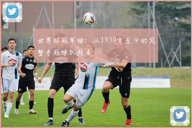 世界杯冠军榜:从1930年至今的完整夺冠球队列表