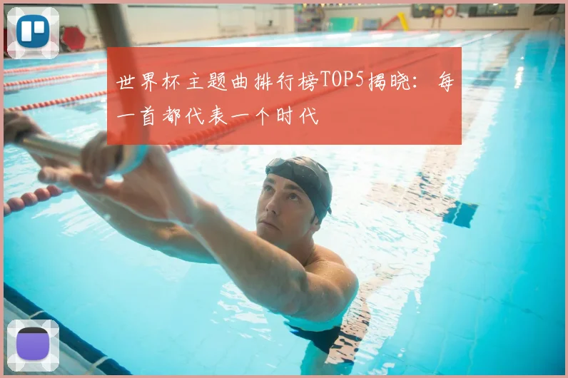 世界杯主题曲排行榜TOP5揭晓:每一首都代表一个时代