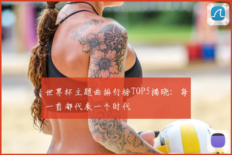 世界杯主题曲排行榜TOP5揭晓:每一首都代表一个时代