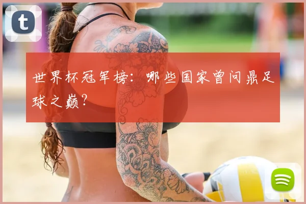 世界杯冠军榜：哪些国家曾问鼎足球之巅？