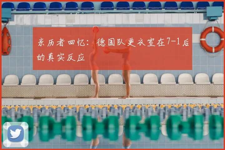 亲历者回忆:德国队更衣室在7-1后的真实反应