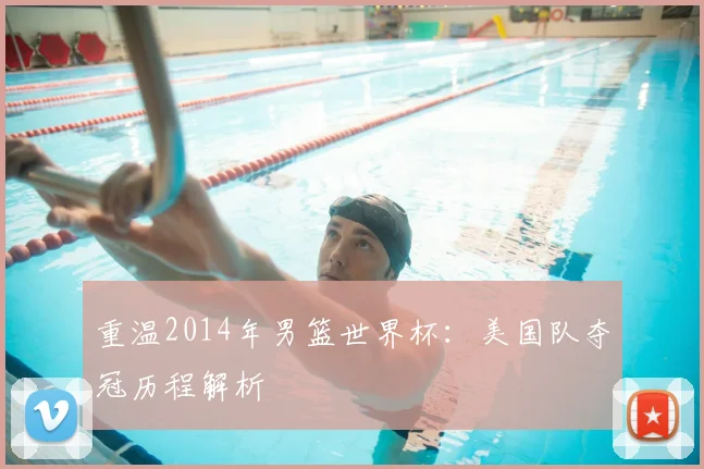重温2014年男篮世界杯：美国队夺冠历程解析