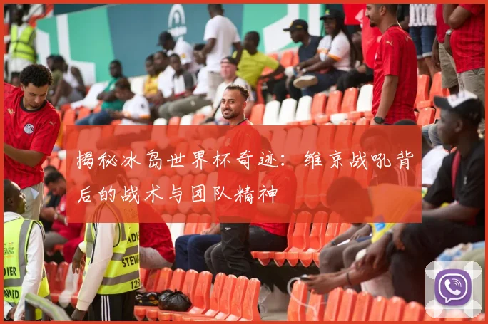 揭秘冰岛世界杯奇迹:维京战吼背后的战术与团队精神