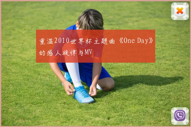 重温2010世界杯主题曲《One Day》的感人旋律与MV