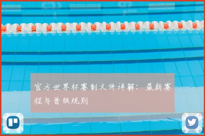官方世界杯赛制文件详解：最新赛程与晋级规则