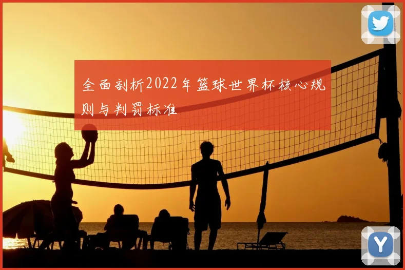 全面剖析2022年篮球世界杯核心规则与判罚标准