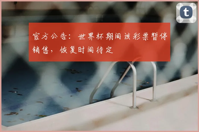 官方公告：世界杯期间该彩票暂停销售，恢复时间待定