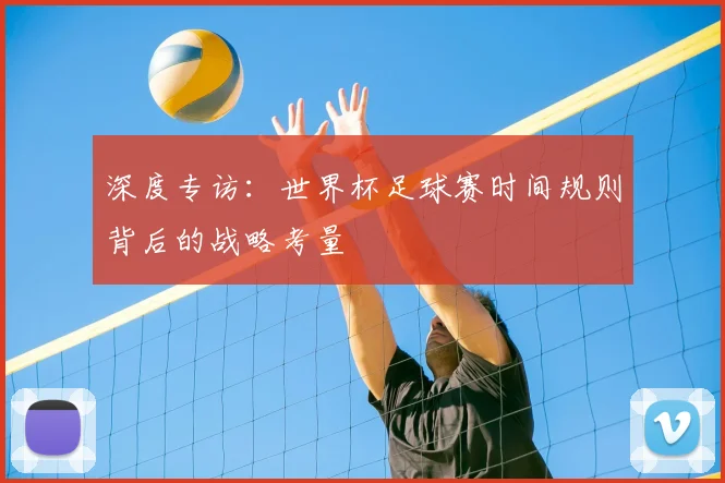 深度专访：世界杯足球赛时间规则背后的战略考量