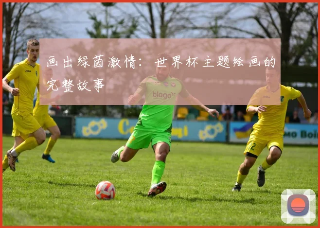 画出绿茵激情：世界杯主题绘画的完整故事