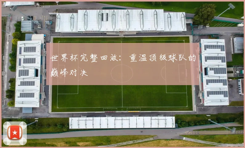 世界杯完整回放：重温顶级球队的巅峰对决