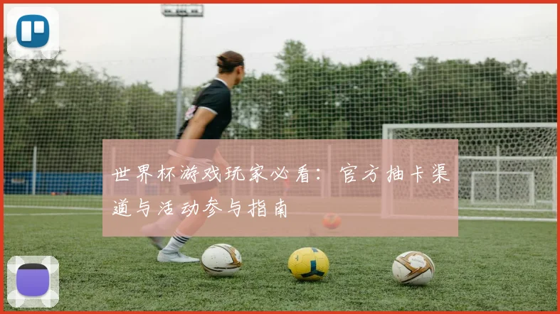 世界杯游戏玩家必看：官方抽卡渠道与活动参与指南