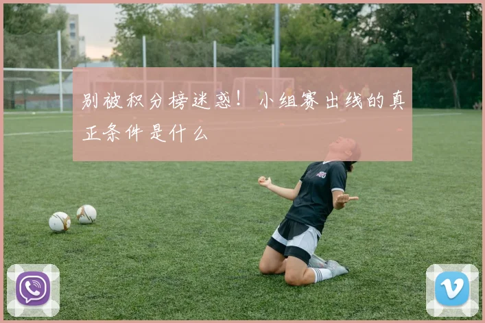 别被积分榜迷惑！小组赛出线的真正条件是什么